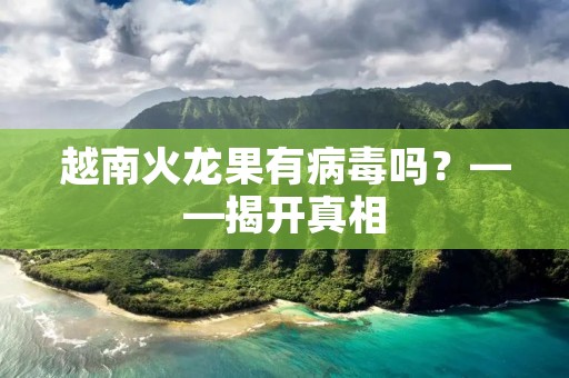 越南火龙果有病毒吗?——揭开真相