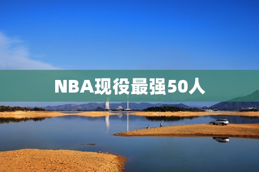 NBA现役最强50人:超越时代的巨星 NBA现役最强50人:超越时代的巨星