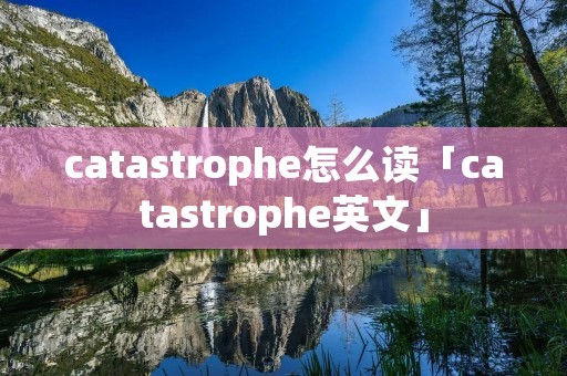 catastrophe怎么读「catastrophe英文」