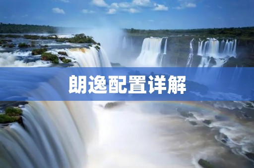 朗逸配置详解:究竟哪一款最值得购买? 朗逸配置详解:究竟哪一款最值得购买?