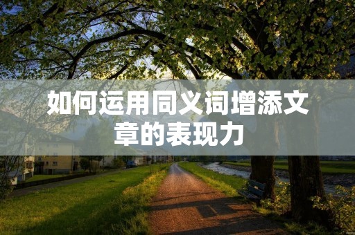如何运用同义词增添文章的表现力
