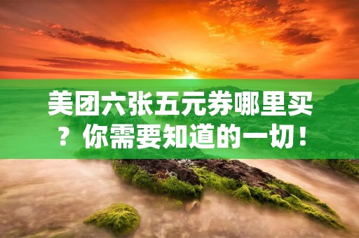 美团六张五元券哪里买？你需要知道的一切！