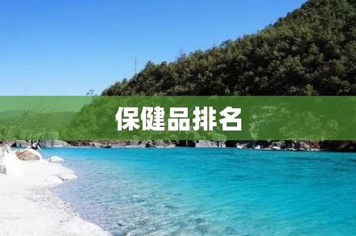 保健品排名:如何选择最好的保健品? 保健品排名:如何选择最好的保健品?