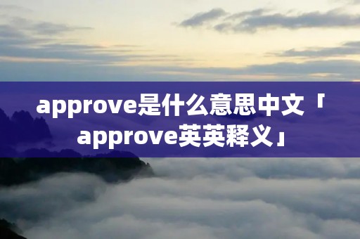 approve是什么意思中文「approve英英释义」