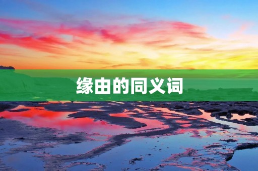 缘由的同义词:缘由、原因、动机、根据、理由、诱因