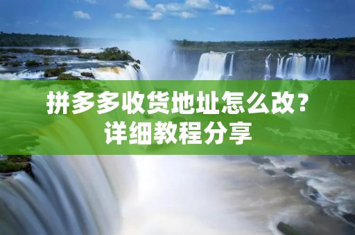 拼多多收货地址怎么改？详细教程分享