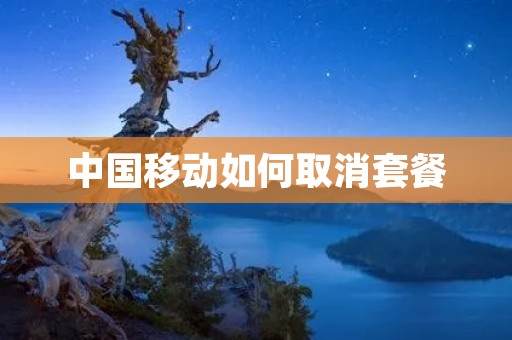 中国移动如何取消套餐