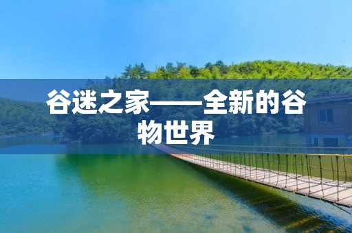 谷迷之家——全新的谷物世界