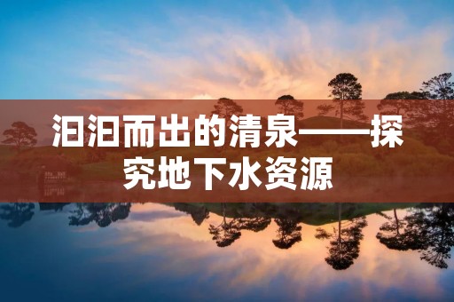 汩汩而出的清泉——探究地下水资源 汩汩而出的清泉——探究地下水资源