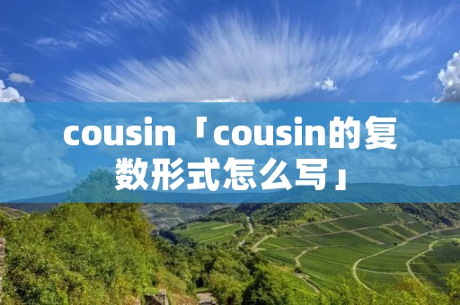 cousin「cousin的复数形式怎么写」