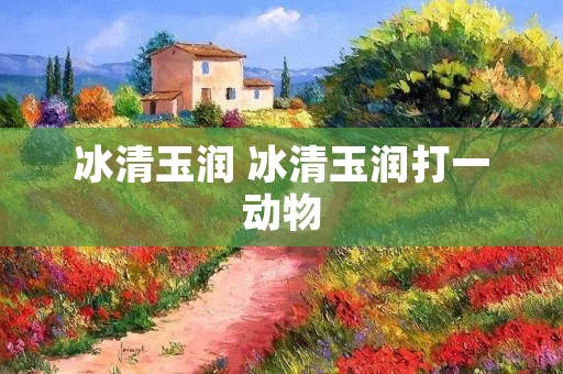 冰清玉润 冰清玉润打一动物