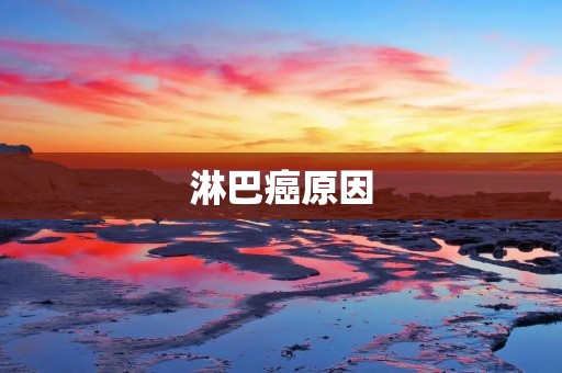 淋巴癌原因:了解淋巴癌病因,预防和治疗更有效 淋巴癌原因:了解淋巴癌病因,预防和治疗更有效
