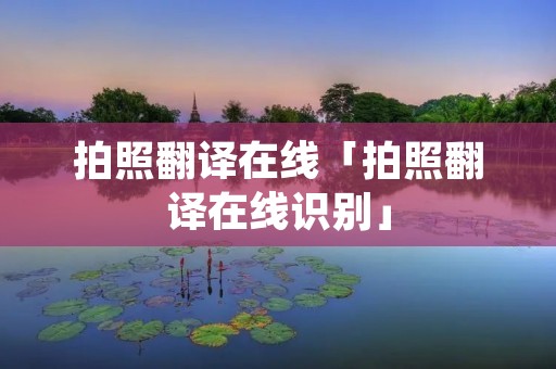 拍照翻译在线「拍照翻译在线识别」