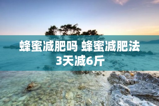 蜂蜜减肥吗 蜂蜜减肥法3天减6斤