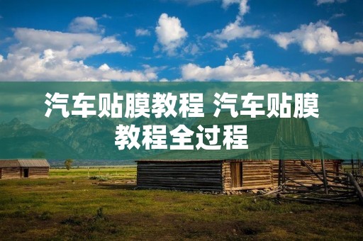 汽车贴膜教程 汽车贴膜教程全过程