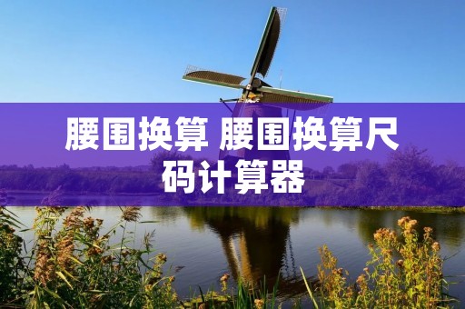 腰围换算 腰围换算尺码计算器
