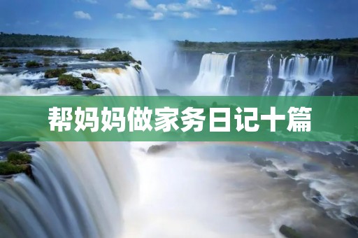帮妈妈做家务日记十篇 帮妈妈做家务日记十篇