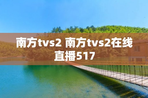 南方tvs2 南方tvs2在线直播517