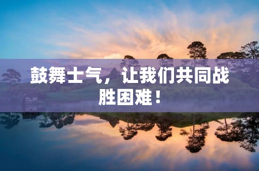 鼓舞士气，让我们共同战胜困难！
