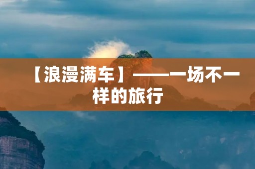 【浪漫满车】——一场不一样的旅行 【浪漫满车】——一场不一样的旅行