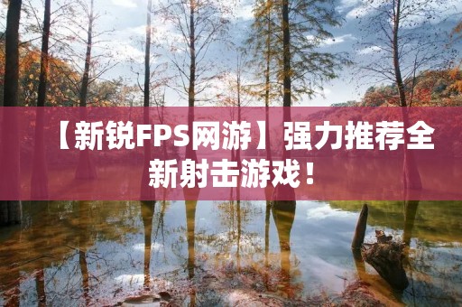 【新锐FPS网游】强力推荐全新射击游戏! 【新锐FPS网游】强力推荐全新射击游戏!