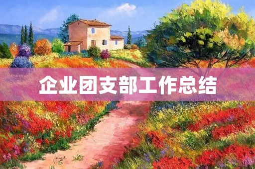 企业团支部工作总结:探索新方式,创新新模式