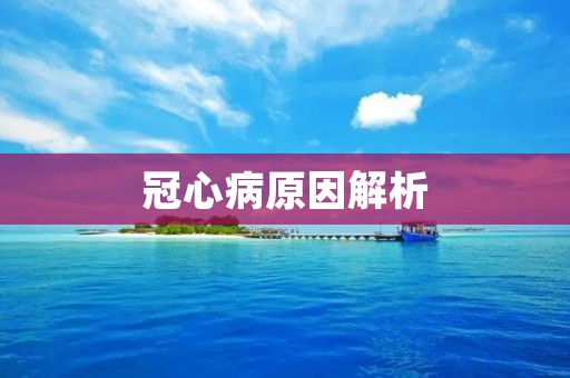 冠心病原因解析:为什么会得冠心病? 冠心病原因解析:为什么会得冠心病?