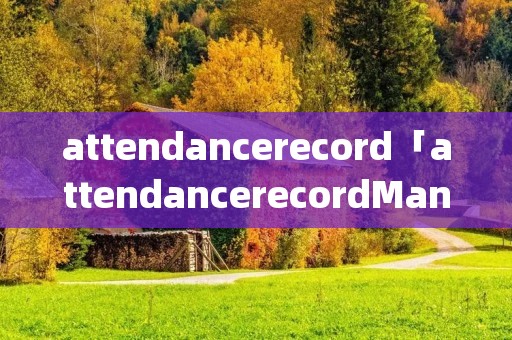 attendancerecord「attendancerecordManagement下载」 attendancerecord「attendancerecordManagement下载」