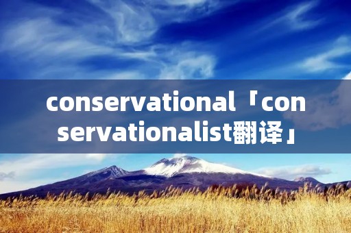 conservational「conservationalist翻译」