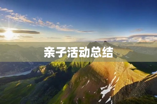 亲子活动总结：如何营造良好的亲子关系