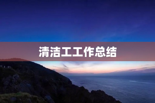清洁工工作总结:如何做好清洁工作?