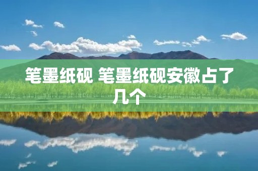 笔墨纸砚 笔墨纸砚安徽占了几个