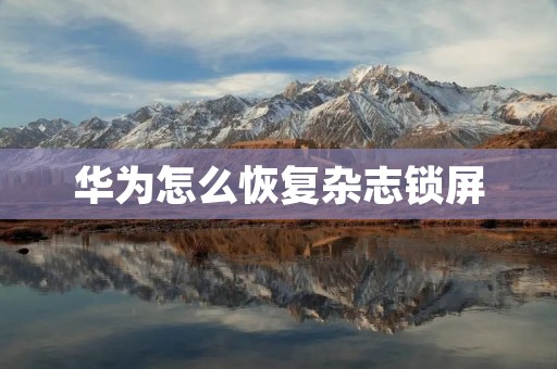 华为怎么恢复杂志锁屏 华为怎么恢复杂志锁屏