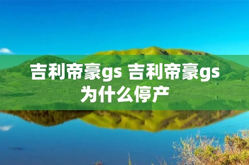 吉利帝豪gs 吉利帝豪gs为什么停产