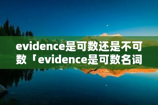 evidence是可数还是不可数「evidence是可数名词还是不可数名词」 evidence是可数还是不可数「evidence是可数名词还是不可数名词」