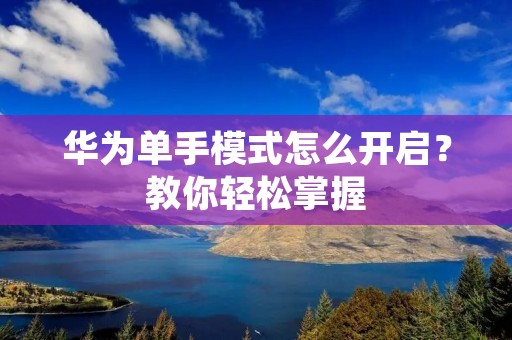 华为单手模式怎么开启？教你轻松掌握