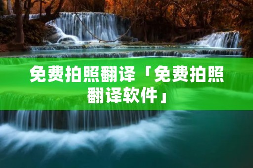 免费拍照翻译「免费拍照翻译软件」