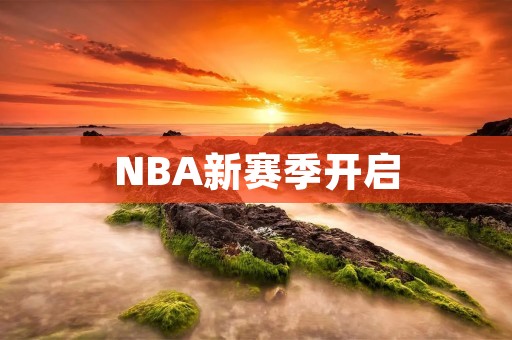 NBA新赛季开启：球迷期待的巨星对决