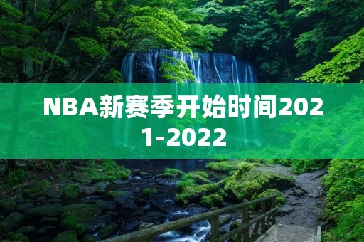 NBA新赛季开始时间2021-2022：各队备战全面启动