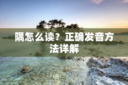 隅怎么读?正确发音方法详解