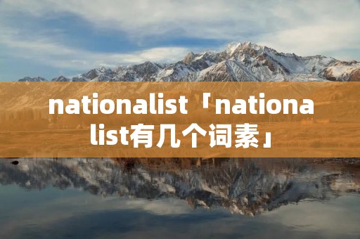 nationalist「nationalist有几个词素」
