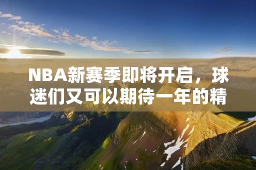 NBA新赛季即将开启，球迷们又可以期待一年的精彩比赛了。那么，NBA新赛季什么时候开始呢？我们一起来看看吧。