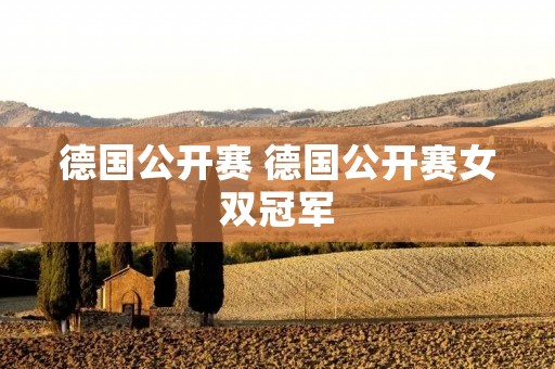 德国公开赛 德国公开赛女双冠军 德国公开赛 德国公开赛女双冠军