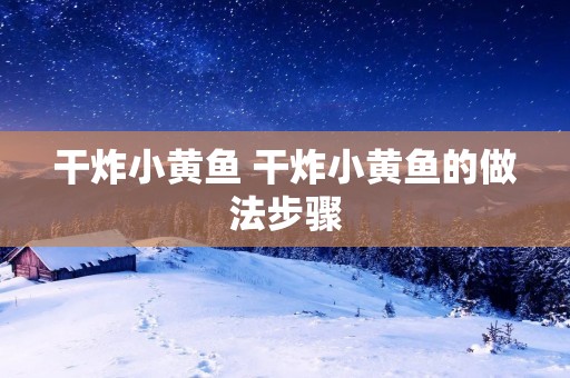 干炸小黄鱼 干炸小黄鱼的做法步骤