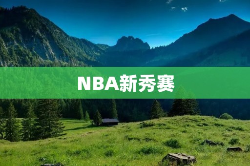 NBA新秀赛：展示年轻球员的风采
