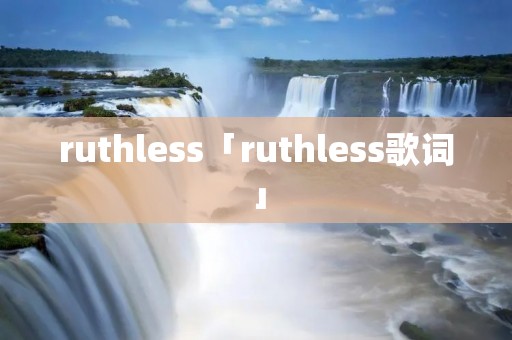 ruthless「ruthless歌词」 ruthless「ruthless歌词」