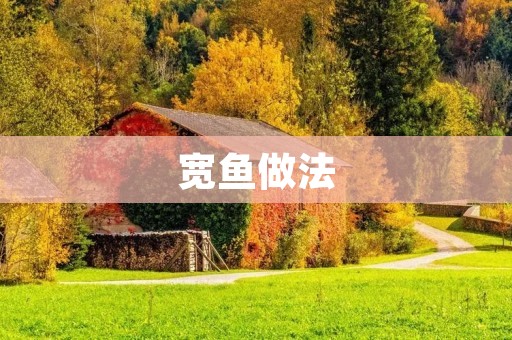 宽鱼做法:一道美味可口的家常菜 宽鱼做法:一道美味可口的家常菜