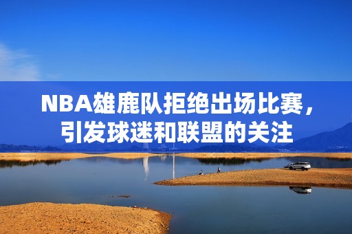 NBA雄鹿队拒绝出场比赛，引发球迷和联盟的关注