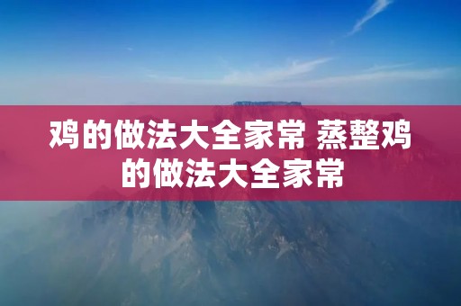 鸡的做法大全家常 蒸整鸡的做法大全家常
