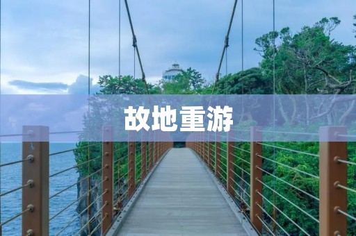 故地重游:重拾那些年的回忆 故地重游:重拾那些年的回忆